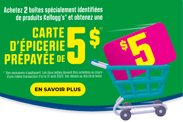 Achetez 2 boîtes spécialement identifiées de produits Kellogg's* et obtenez une CARTE D'ÉPICERIE PRÉPAYÉE DE 5 $††.  ††Des exclusions s'appliquent.  Les deux boîtes doivent être achetées au cours d'une même transaction d'ici le 31 août 2023.  Voir détails au dos de la boîte.  EN SAVOIR PLUS.